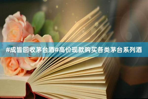 #成皆回收茅台酒#高价现款购买各类茅台系列酒